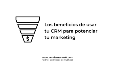 Los beneficios de usar tu CRM para potenciar tu marketing